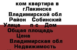 3 ком квартира в гЛакинске Владимирской обл › Район ­ Собинский › Улица ­ 21п/с › Дом ­ 19 › Общая площадь ­ 59 › Цена ­ 1 650 000 - Владимирская обл. Недвижимость » Квартиры продажа   